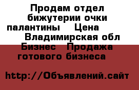 Продам отдел бижутерии(очки палантины) › Цена ­ 135 000 - Владимирская обл. Бизнес » Продажа готового бизнеса   